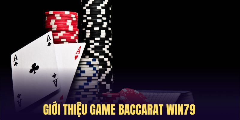 Tìm hiểu một vài nét nổi bật về Baccarat Win79