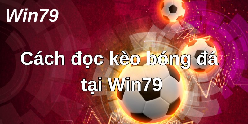 Cách đọc kèo bóng đá Win79